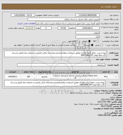 استعلام تهیه و نصب حفاظ کرکره فولادی مطابق شرایط استعلام.قراردادو ضمانتنامه بانکی الزامیست.ضمائم حتما تکمیل و ارسال گردد.رفع ابهام..08633881297