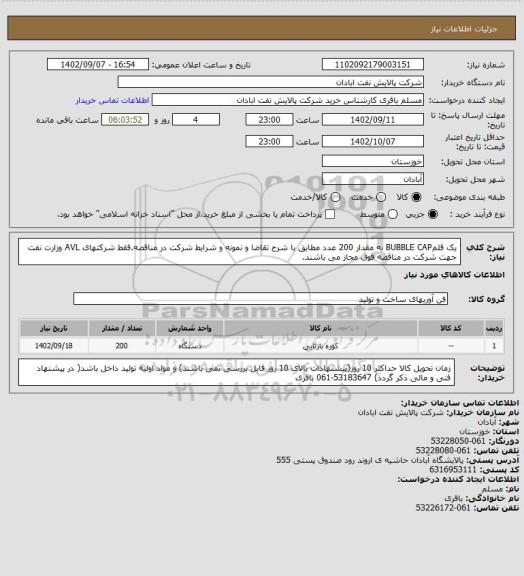 استعلام یک قلمBUBBLE CAP به مقدار 200 عدد مطابق با شرح تقاضا و نمونه و شرایط شرکت در مناقصه.فقط شرکتهای AVL وزارت نفت جهت شرکت در مناقصه فوق مجاز می باشند.