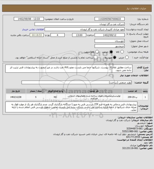 استعلام ساخت مطابق تقاضای پیوست.
شرکتها حتما می بایست عضو AVL نفت باشد در غیر اینصورت به پیشنهادات فنی ترتیب اثر داده نمی شود.