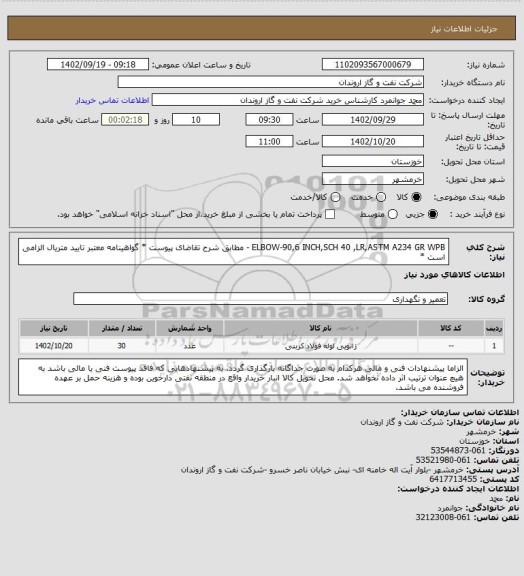 استعلام ELBOW-90,6 INCH,SCH 40 ,LR,ASTM A234 GR WPB - مطابق شرح تقاضای پیوست
* گواهینامه معتبر تایید متریال الزامی است *