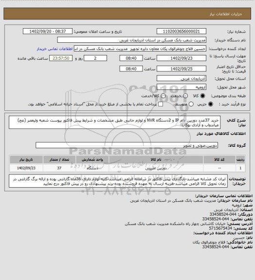 استعلام خرید 37عدد دوربین دام IP و 2دستگاه  NVR و لوازم جانبی طبق مشخصات و شرایط پیش فاکتور پیوست شعبه ولیعصر (عج) میاندواب و آزادی بوکان