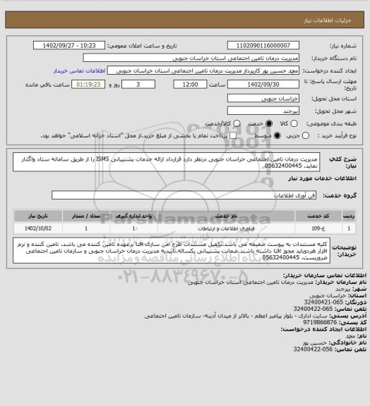 استعلام مدیریت درمان تامین اجتماعی خراسان جنوبی درنظر دارد قرارداد ارائه خدمات پشتیبانی ISMS  را از طریق سامانه ستاد واگذار نماید.
05632400445