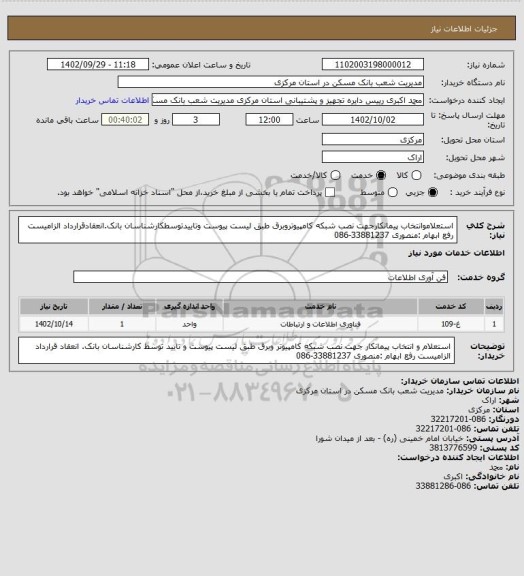 استعلام استعلاموانتخاب پیمانکارجهت نصب شبکه کامپیوتروبرق طبق لیست پیوست وتاییدتوسطکارشناسان بانک.انعقادقرارداد الزامیست رفع ابهام :منصوری 33881237-086