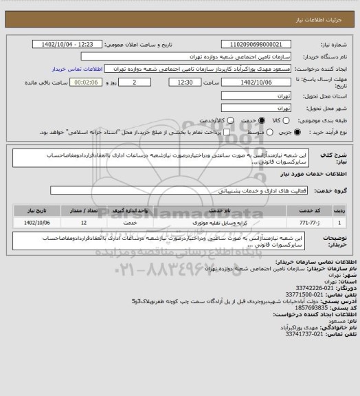 استعلام این شعبه نیازمندآژانس به صورت ساعتی ودراختیاردرصورت نیازشعبه درساعات اداری باانعقادقراردادومفاصاحساب سایرکسورات قانونی ...