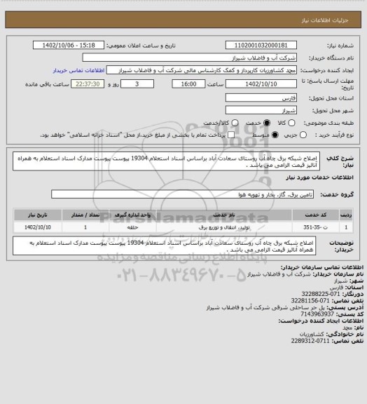 استعلام اصلاح شبکه برق چاه آب روستای سعادت آباد براساس اسناد استعلام 19304 پیوست
پیوست مدارک اسناد استعلام به همراه آنالیز قیمت الزامی می باشد .