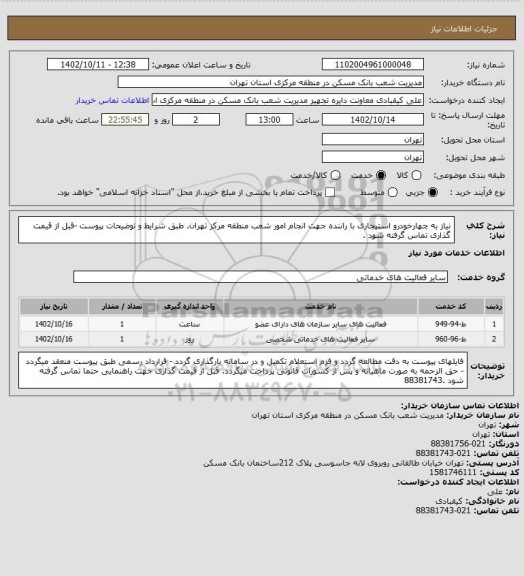 استعلام نیاز به چهارخودرو استیجاری با راننده جهت انجام امور شعب منطقه مرکز تهران. طبق شرایط و توضیحات پیوست -قبل از قیمت گذاری تماس گرفته شود .