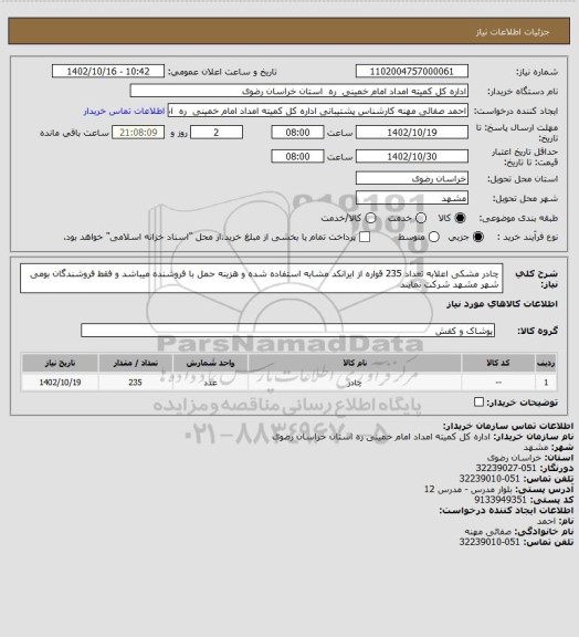 استعلام چادر مشکی اعلابه تعداد 235  قواره از ایرانکد مشابه استفاده شده و هزینه حمل با فروشنده میباشد و فقط فروشندگان بومی شهر مشهد شرکت نمایند