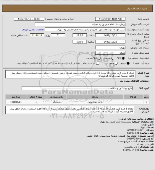 استعلام تعداد 1 عدد فریزر منفی 20 درجه 12 فوت  دارای گارانتی معتبر  تحویل درمحل تسویه 1 ماهه جهت استفاده دراتاق عمل  پیش فاکتور ضمیمه گردد. ایران کد مشابه