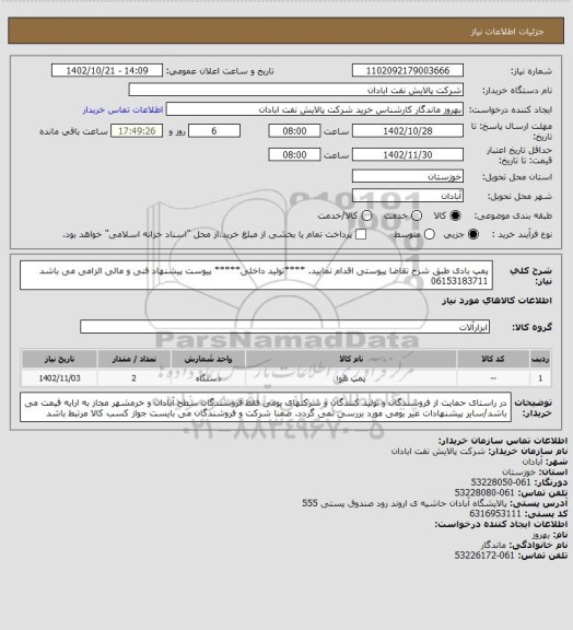 استعلام پمپ بادی 
طبق شرح تقاضا پیوستی اقدام نمایید.
****تولید داخلی*****
پیوست پیشنهاد فنی و مالی الزامی می باشد
06153183711