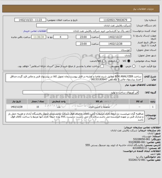 استعلام ساخت BOX ANALYZER مطابق شرح تقاضا و نقشه در فایل پیوست.زمان تحویل کالا در پیشنهاد فنی و مالی قید گردد.حداقل اعتبار پیشنهاد مالی 1 ماه.تلفن 06153183647