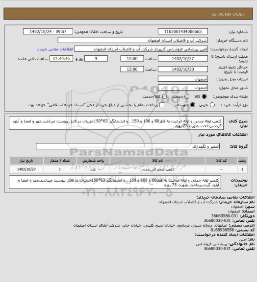 استعلام کلمپ لوله چدنی و لوله ایرانیت به قطر80 و 100 و 150 . و انشعابگیر 63*150جزییات در فایل پیوست میباشد.مهر و امضا و آپلود گردد.پرداخت بصورت 75 روزه