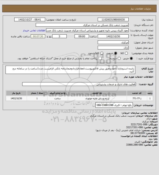 استعلام راننده استیجاری باخودروطبق پیش فاکتورپیوست.انعقادقراردادوضمانتنامه بانکی الزامیست.عدد1ساعت را در سامانه درج کنید.