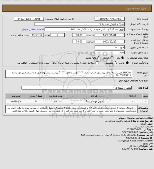 استعلام ELBOW 
طبق شرح تقاضا پیوستی اقدام نمایید.
****تولید داخلی*****
پیوست پیشنهاد فنی و مالی الزامی می باشد
06153183711