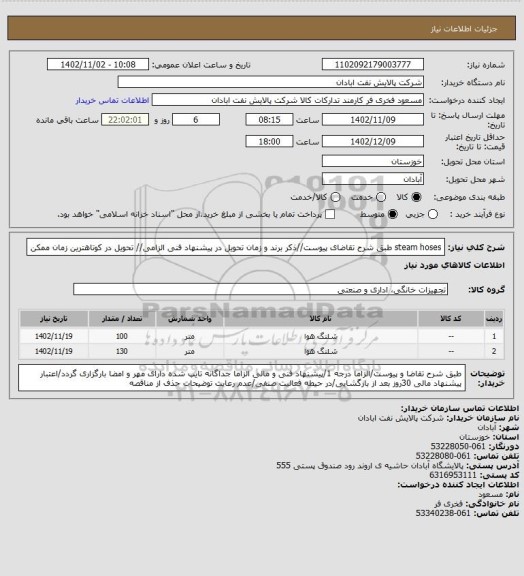 استعلام steam hoses
طبق شرح تقاضای پیوست//ذکر برند و زمان تحویل در پیشنهاد فنی الزامی// تحویل در کوتاهترین زمان ممکن