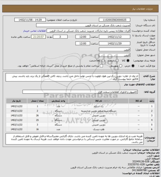 استعلام ان وی ار- هارد- دوربین-رک-پین هول
اولویت با جنس تولید داخل می باشد.
ردیف 1الی 5همگی از یک برند باید باشند.
پیش فاکتور حتما پیوست گردد