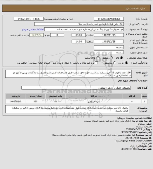 استعلام 160  عدد  باطری 28 امپر سیلید لید اسید جهت ups شعب طبق مشخصات فنی  وشرایط پیوست  بارگذاری پیش فاکتور  در سامانه الزامی است