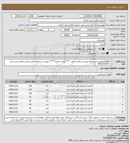 استعلام GASKET
طبق شرح تقاضا پیوستی اقدام نمایید.
****تولید داخلی*****
پیوست پیشنهاد فنی و مالی الزامی می باشد
06153183711