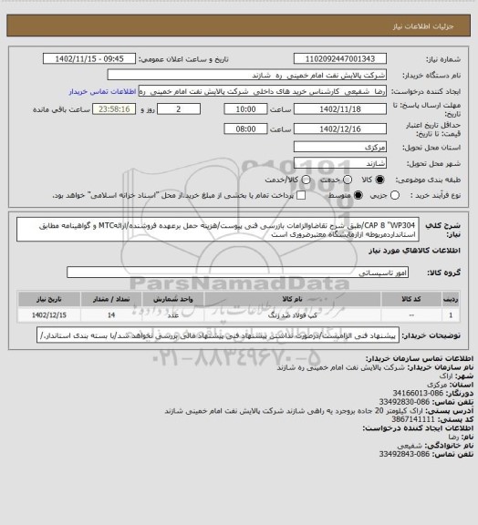 استعلام CAP 8 "WP304/طبق شرح تقاضاوالزامات بازرسی فنی پیوست/هزینه حمل برعهده فروشنده/ارائهMTC و گواهینامه مطابق استانداردمربوطه ازازمایشگاه معتبرضروری است