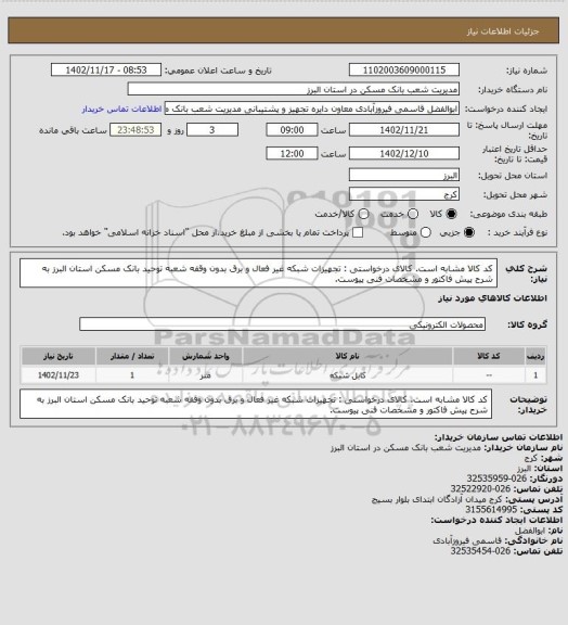 استعلام کد کالا مشابه است. کالای درخواستی : تجهیزات شبکه غیر فعال و برق بدون وقفه شعبه توحید بانک مسکن استان البرز به شرح پیش فاکتور و مشخصات فنی پیوست.