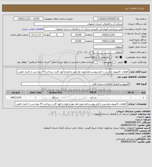 استعلام قطعات کامپیوتر متناسب با فرم پیوست.فرم مورد نظر مهر و امضا و آپلود گردد. پرداخت 75 روزه پس از کنترل کیفی