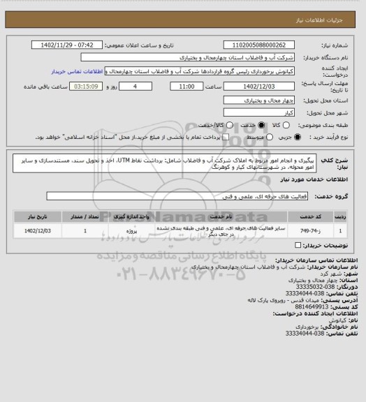 استعلام پیگیری و انجام امور مربوط به املاک شرکت آب و فاضلاب شامل: برداشت نقاط UTM، اخذ و تحویل سند، مستندسازی و سایر امور محوله، در شهرستانهای کیار و کوهرنگ