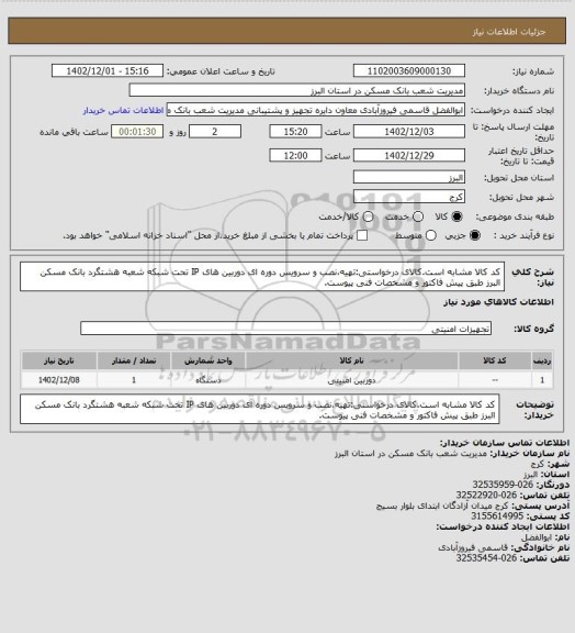 استعلام کد کالا مشابه است.کالای درخواستی:تهیه،نصب و سرویس دوره ای دوربین های IP تحت شبکه شعبه هشتگرد بانک مسکن البرز طبق پیش فاکتور و مشخصات فنی پیوست.