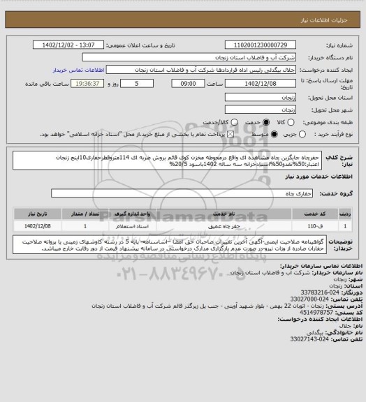 استعلام حفرچاه جایگزین چاه مشاهده ای واقع درمحوطه مخزن کوی قائم بروش ضربه ای 114متروقطرحفاری10اینچ زنجان
اعتبار:50%نقدو50%اسنادخزانه سه ساله 1402باسود 20/5%