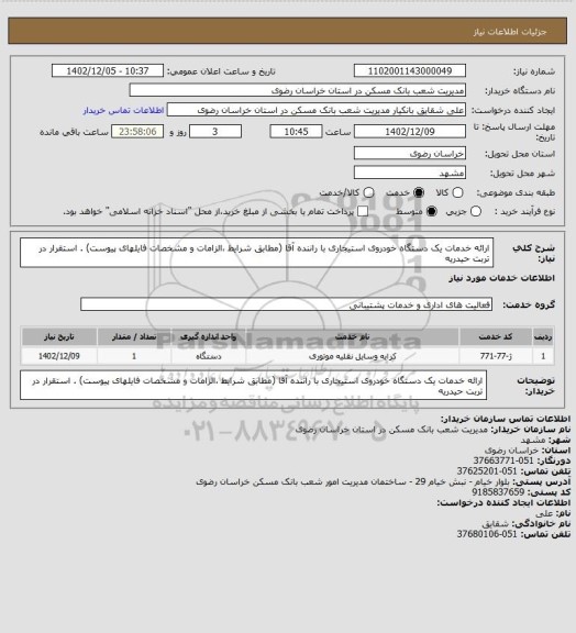 استعلام ارائه خدمات یک دستگاه خودروی استیجاری با راننده آقا (مطابق شرایط ،الزامات و مشخصات فایلهای پیوست) . استقرار در تربت حیدریه