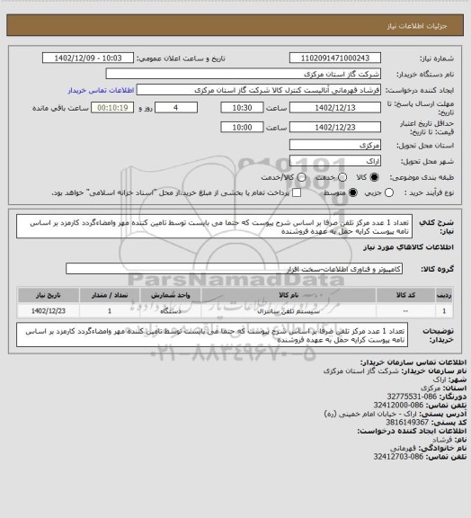 استعلام تعداد 1 عدد مرکز تلفن صرفا بر اساس شرح پیوست که حتما می بایست توسط تامین کننده مهر وامضاءگردد کارمزد بر اساس نامه پیوست کرایه حمل به عهده فروشنده