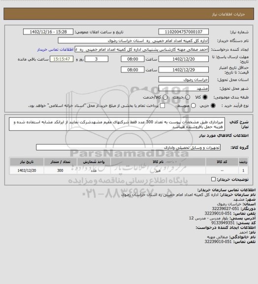 استعلام میزاداری  طبق مشخصات پیوست به تعداد 300 عدد فقط شرکتهای  مقیم مشهدشرکت نمایند از ایرانکد مشابه استفاده شده و هزینه حمل بافروشنده میباشد