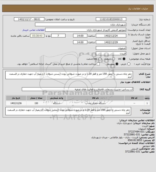 استعلام حفر چاه دستی با عمق 150 متر و قطر 1.20 و در صورت شولاتی بودن (بستن شولات ) و پمپاژ آب جهت حفاری در قسمت آبریز