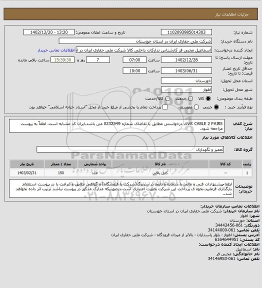 استعلام  CABLE 2 PAIRS کالای درخواستی مطابق با تقاضای شماره 0232549 می باشد.ایران کد مشابه است. لطفاً به پیوست مراجعه شود.