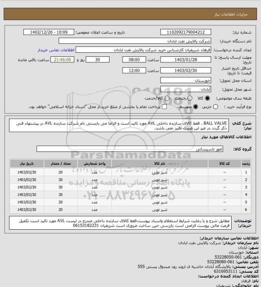 استعلام BALL VALVE . فقط کالای سازنده داخلی AVL مورد تائید است و الزاما می بایستی نام شرکت سازنده AVL در پیشنهاد فنی ذکر گردد در غیر این صورت تائبد نمی باشد.