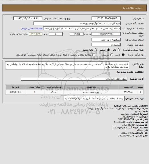 استعلام اداره پست نیاز به یک دستگاه ماشین مسقف جهت حمل مرسولات پستی از گچساران به   خط  مبادله به  اسلام آباد وبلعکس  به مدت یک سال نیاز دارد