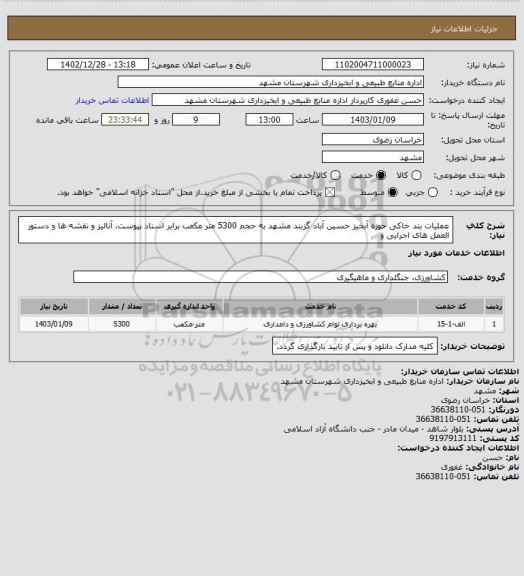 استعلام  عملیات  بند خاکی حوزه آبخیز حسین آباد گزبند مشهد  به حجم 5300 متر مکعب برابر اسناد پیوست، آنالیز و نقشه ها و دستور العمل های اجرایی و