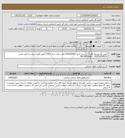 استعلام تامین یک وسیله نقلیه با راننده از تاریخ 1403/02/01 لغایت پایان سال 1403 (طبق قرارداد پیوست) تلفن تماس 02335236012 ـ 09128316937