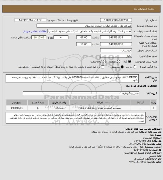 استعلام  AIREND کالای درخواستی مطابق با تقاضای شماره 0332006 می باشد.ایران کد مشابه است. لطفاً به پیوست مراجعه شود.