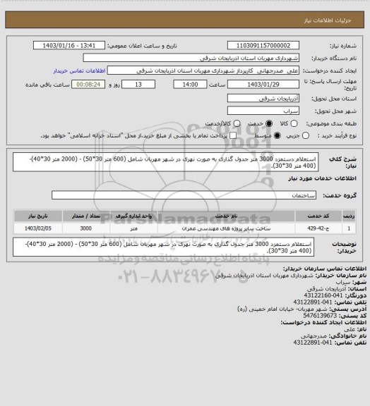 استعلام استعلام دستمزد 3000 متر جدول گذاری به صورت نهری در شهر مهربان شامل (600 متر 30*50) - (2000 متر 30*40)- (400 متر 30*30).