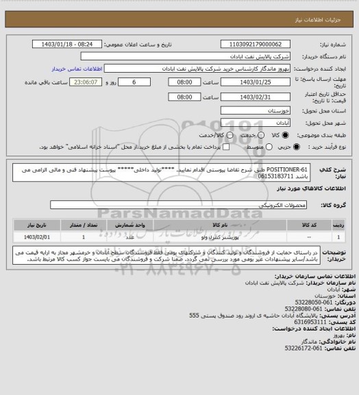 استعلام POSITIONER-61
طبق شرح تقاضا پیوستی اقدام نمایید.
****تولید داخلی*****
پیوست پیشنهاد فنی و مالی الزامی می باشد
06153183711