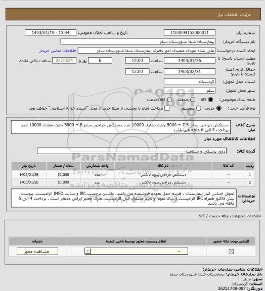 استعلام دستکش جراحی سایز 7.5 = 5000 جفت معادل 10000 عدد
دستکش جراحی سایز 8 = 5000 جفت معادل 10000 عدد
 پرداخت 4 الی 6 ماهه می باشد