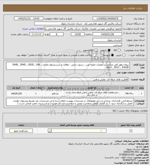 استعلام پیمان بطور کلی عبارتست عملیات تخلیه لجن ، رسوب زدایی ، نظافت و شستشوی مخازن  
  304B  , 304D , 302D , 306 , 301A , 301C , 2302B