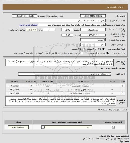 استعلام ضد عفونی دست =  300  لیتر(600عدد)ظرف نیم لیتری + 120 لیتر(30عدد) ظرف 4 لیتری 
ضدعغونی دست جراح =  (500عدد ) ظرف نیم لیتری 
لوسیون = 200 عدد