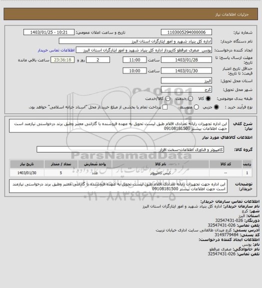 استعلام این اداره تجهیزات  رایانه تعدادی اقلام  طبق لیست  تحویل به عهده فروشنده با گارانتی معتبر وطبق برند درخواستی نیازمند است جهت اطلاعات بیشتر 09108181500