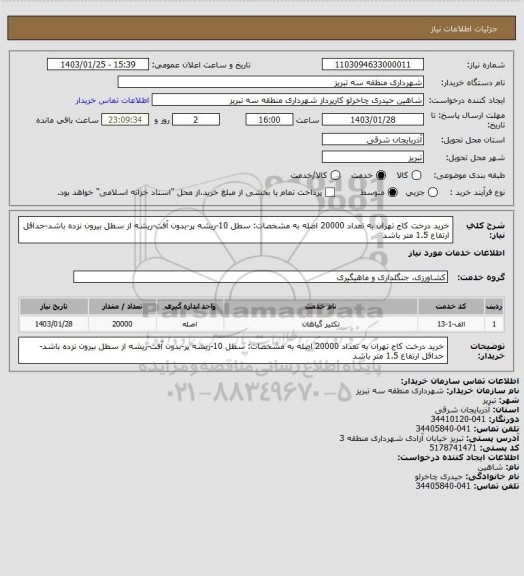 استعلام خرید درخت کاج تهران به تعداد 20000 اصله به مشخصات: سطل 10-ریشه پر-بدون آفت-ریشه از سطل بیرون نزده باشد-حداقل ارتفاع 1.5 متر باشد