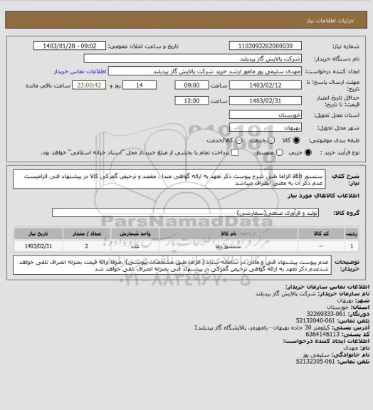 استعلام سنسور abb الزاما طبق شرح  پیوست  ذکر تعهد به ارائه گواهی مبدا ، مقصد و ترخیص گمرکی کالا در پیشنهاد فنی الزامیست عدم ذکر آن به معنی انصراف میباشد