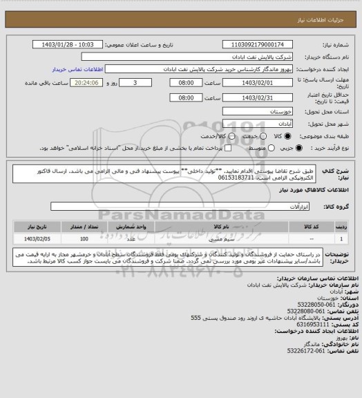 استعلام طبق شرح تقاضا پیوستی اقدام نمایید.
**تولید داخلی**
پیوست پیشنهاد فنی و مالی الزامی می باشد.
ارسال فاکتور الکترونیکی الزامی است.
06153183711