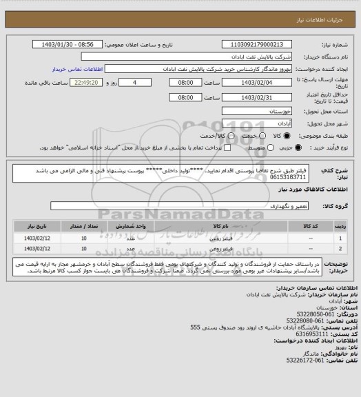 استعلام فیلتر 
طبق شرح تقاضا پیوستی اقدام نمایید.
****تولید داخلی*****
پیوست پیشنهاد فنی و مالی الزامی می باشد
06153183711