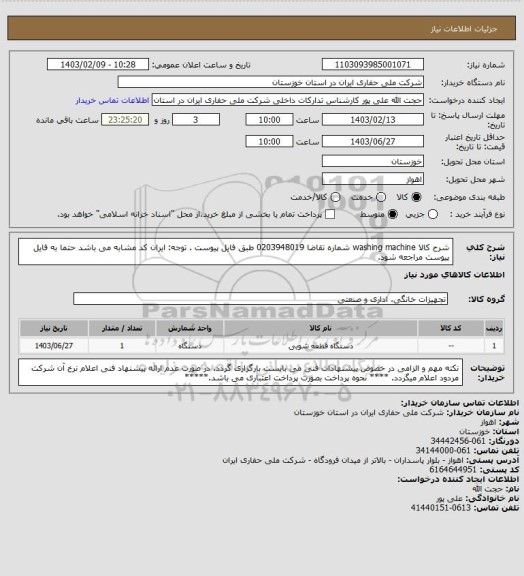 استعلام شرح کالا   washing machine   شماره تقاضا   0203948019  طبق فایل پیوست . توجه: ایران کد مشابه می باشد حتما به فایل پیوست مراجعه شود.