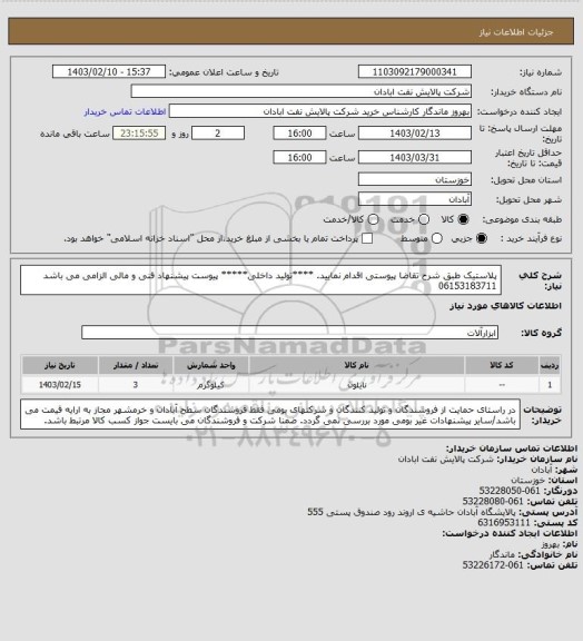 استعلام پلاستیک 
طبق شرح تقاضا پیوستی اقدام نمایید.
****تولید داخلی*****
پیوست پیشنهاد فنی و مالی الزامی می باشد
06153183711