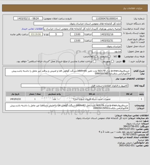 استعلام خریدفایروالip-imen مدل tk3179 پارت نامبر b80hn81.شرگت گواهی افتا و امنیتی و پدافند غیر عامل را داشته باشد.پیش فاکتورالزامی.بازقندی09905015052